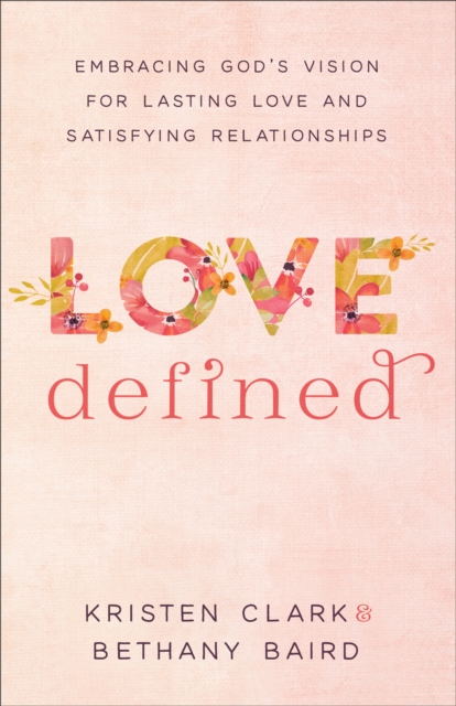 Love Defined : Embracing God's Vision for Lasting Love and Satisfying Relationships, EPUB eBook