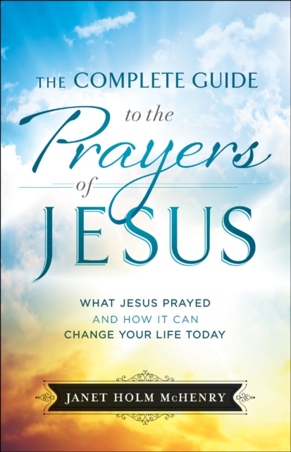 The Complete Guide to the Prayers of Jesus : What Jesus Prayed and How It Can Change Your Life Today, EPUB eBook