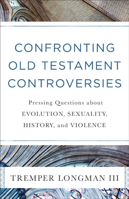 Confronting Old Testament Controversies : Pressing Questions about Evolution, Sexuality, History, and Violence, EPUB eBook