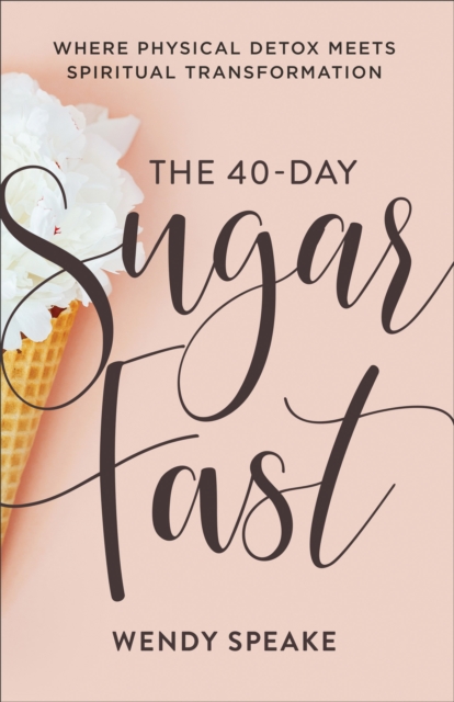 The 40-Day Sugar Fast : Where Physical Detox Meets Spiritual Transformation, EPUB eBook