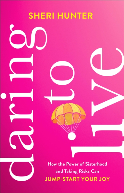Daring to Live : How the Power of Sisterhood and Taking Risks Can Jump-Start Your Joy, EPUB eBook
