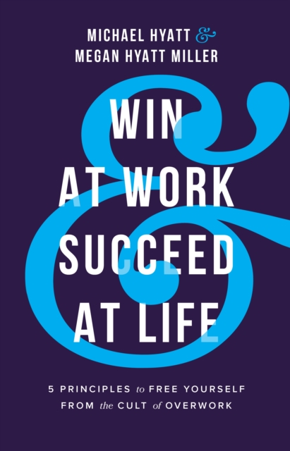 Win at Work and Succeed at Life : 5 Principles to Free Yourself from the Cult of Overwork, EPUB eBook
