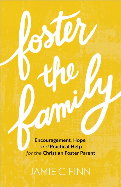 Foster the Family : Encouragement, Hope, and Practical Help for the Christian Foster Parent, EPUB eBook