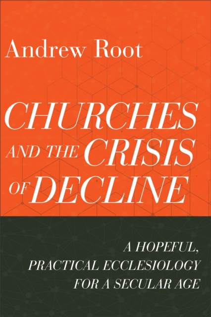 Churches and the Crisis of Decline (Ministry in a Secular Age Book #4) : A Hopeful, Practical Ecclesiology for a Secular Age, EPUB eBook