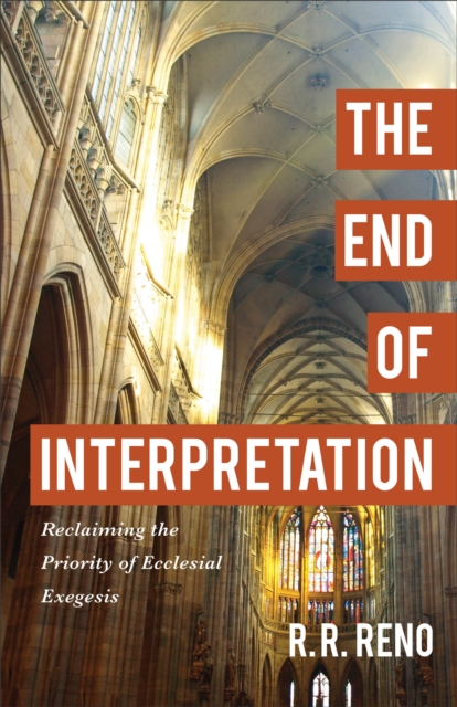The End of Interpretation : Reclaiming the Priority of Ecclesial Exegesis, EPUB eBook