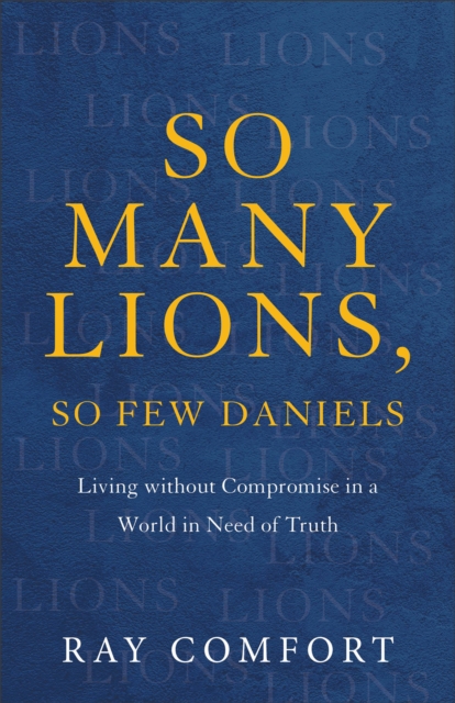 So Many Lions, So Few Daniels : Living without Compromise in a World in Need of Truth, EPUB eBook