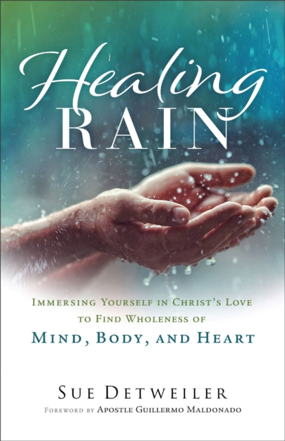 Healing Rain : Immersing Yourself in Christ's Love to Find Wholeness of Mind, Body, and Heart, EPUB eBook