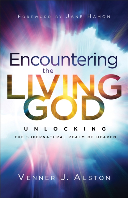 Encountering the Living God : Unlocking the Supernatural Realm of Heaven, EPUB eBook