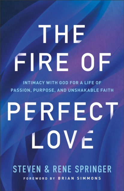 The Fire of Perfect Love : Intimacy with God for a Life of Passion, Purpose, and Unshakable Faith, EPUB eBook