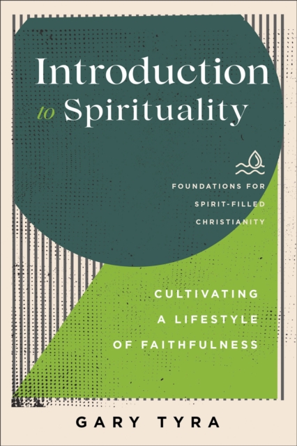 Introduction to Spirituality (Foundations for Spirit-Filled Christianity) : Cultivating a Lifestyle of Faithfulness, EPUB eBook