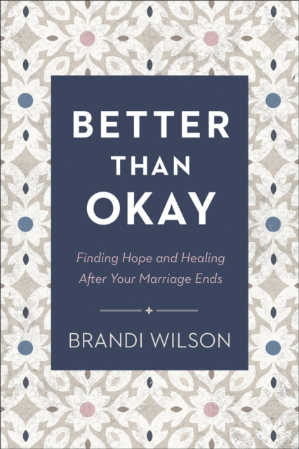 Better Than Okay : Finding Hope and Healing After Your Marriage Ends, EPUB eBook