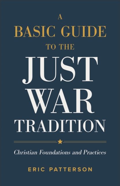 A Basic Guide to the Just War Tradition : Christian Foundations and Practices, EPUB eBook