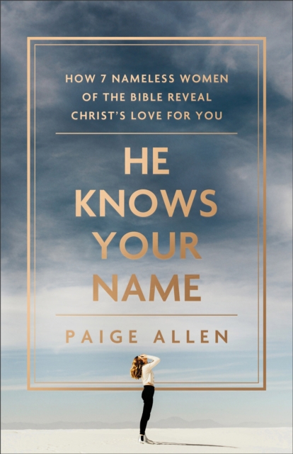 He Knows Your Name : How 7 Nameless Women of the Bible Reveal Christ's Love for You, EPUB eBook