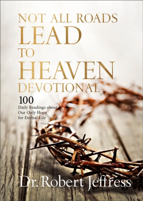 Not All Roads Lead to Heaven Devotional : 100 Daily Readings about Our Only Hope for Eternal Life, EPUB eBook