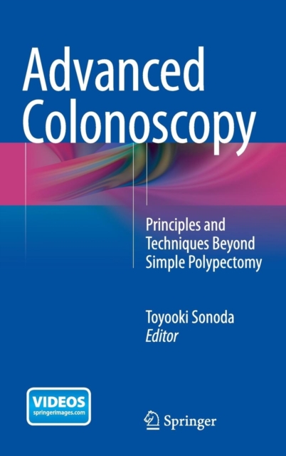 Advanced Colonoscopy : Principles and Techniques Beyond Simple Polypectomy, Hardback Book