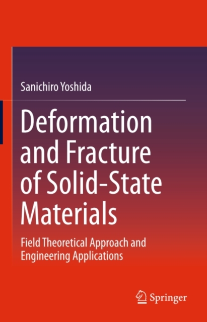 Deformation and Fracture of Solid-State Materials : Field Theoretical Approach and Engineering Applications, PDF eBook