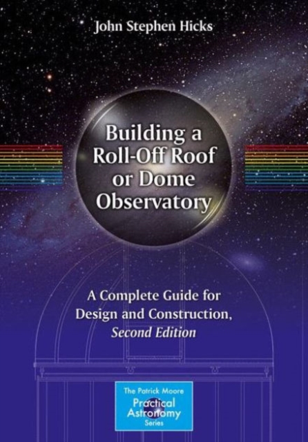 Building a Roll-Off Roof or Dome Observatory : A Complete Guide for Design and Construction, Paperback / softback Book
