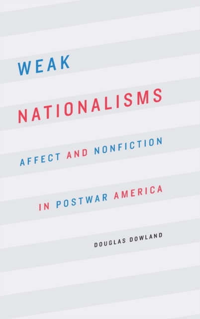 Weak Nationalisms : Affect and Nonfiction in Postwar America, Hardback Book