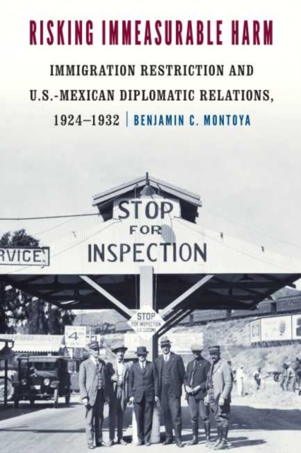 Risking Immeasurable Harm : Immigration Restriction and U.S.-Mexican Diplomatic Relations, 1924-1932, Hardback Book