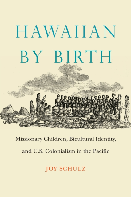 Hawaiian by Birth : Missionary Children, Bicultural Identity, and U.S. Colonialism in the Pacific, EPUB eBook