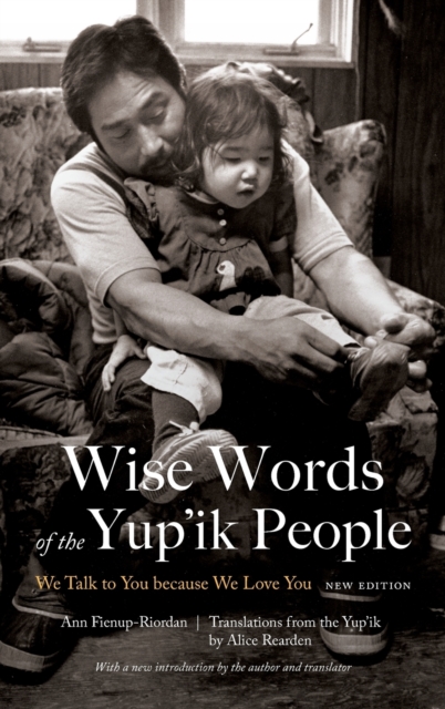 Wise Words of the Yup'ik People : We Talk to You because We Love You, New Edition, Hardback Book