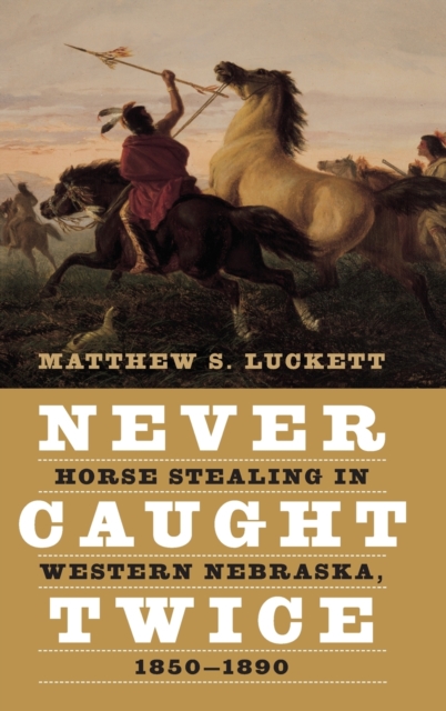 Never Caught Twice : Horse Stealing in Western Nebraska, 1850-1890, Hardback Book