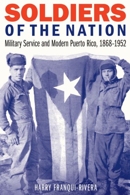 Soldiers of the Nation : Military Service and Modern Puerto Rico, 1868-1952, EPUB eBook