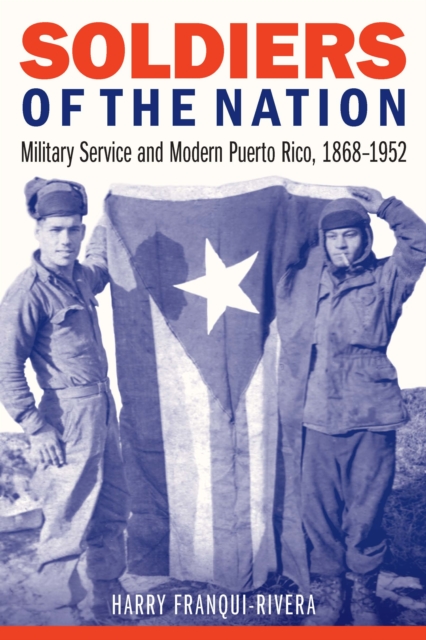 Soldiers of the Nation : Military Service and Modern Puerto Rico, 1868-1952, PDF eBook