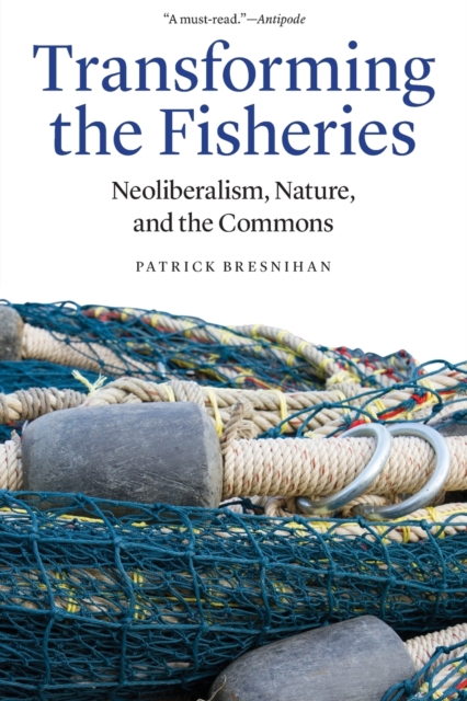 Transforming the Fisheries : Neoliberalism, Nature, and the Commons, Paperback / softback Book