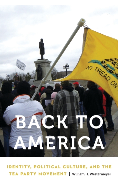 Back to America : Identity, Political Culture, and the Tea Party Movement, Hardback Book