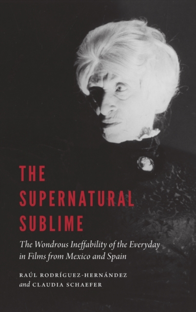 The Supernatural Sublime : The Wondrous Ineffability of the Everyday in Films from Mexico and Spain, Hardback Book
