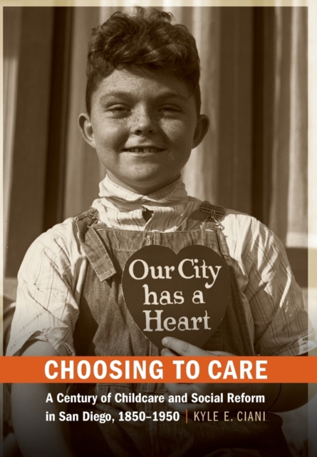 Choosing to Care : A Century of Childcare and Social Reform in San Diego, 1850-1950, Hardback Book