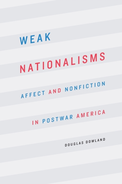 Weak Nationalisms : Affect and Nonfiction in Postwar America, Paperback / softback Book