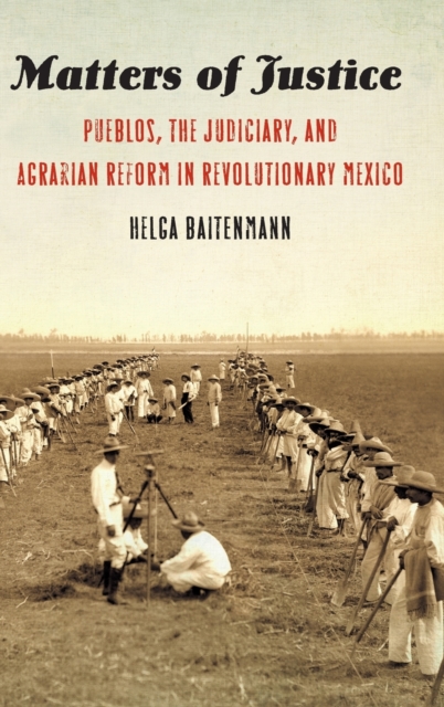 Matters of Justice : Pueblos, the Judiciary, and Agrarian Reform in Revolutionary Mexico, Hardback Book