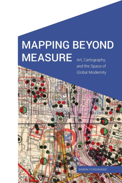 Mapping Beyond Measure : Art, Cartography, and the Space of Global Modernity, Paperback / softback Book
