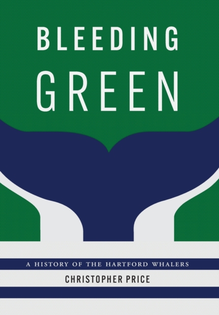 Bleeding Green : A History of the Hartford Whalers, Hardback Book