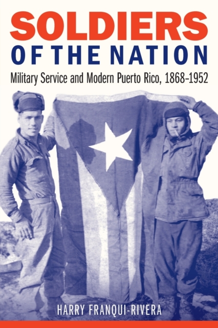 Soldiers of the Nation : Military Service and Modern Puerto Rico, 1868-1952, Paperback / softback Book