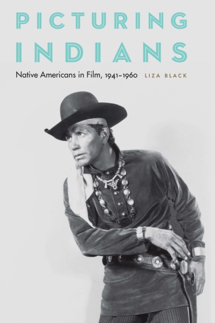 Picturing Indians : Native Americans in Film, 1941-1960, EPUB eBook