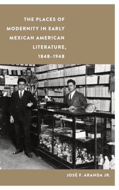 The Places of Modernity in Early Mexican American Literature, 1848-1948, Hardback Book