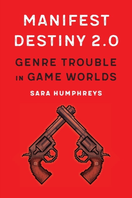 Manifest Destiny 2.0 : Genre Trouble in Game Worlds, Paperback / softback Book