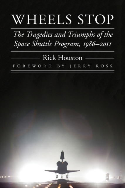 Wheels Stop : The Tragedies and Triumphs of the Space Shuttle Program, 1986-2011, Paperback / softback Book