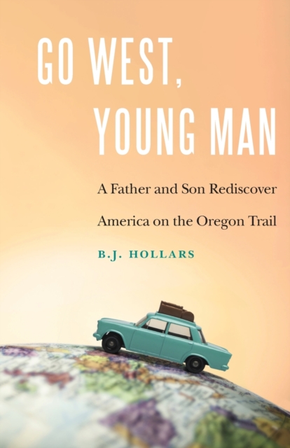 Go West, Young Man : A Father and Son Rediscover America on the Oregon Trail, Paperback / softback Book