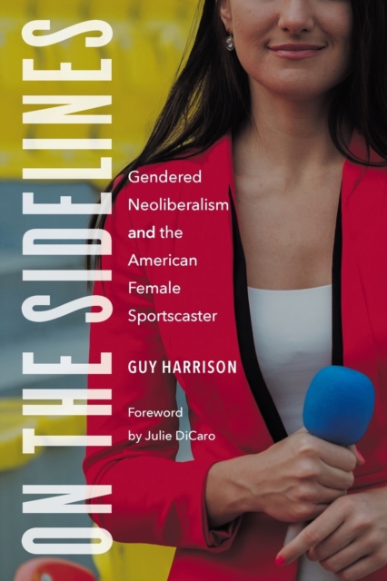 On the Sidelines : Gendered Neoliberalism and the American Female Sportscaster, Paperback / softback Book