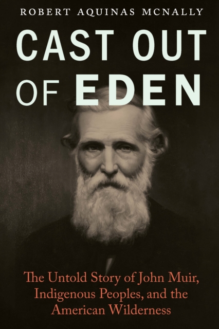 Cast Out of Eden : The Untold Story of John Muir, Indigenous Peoples, and the American Wilderness, Hardback Book