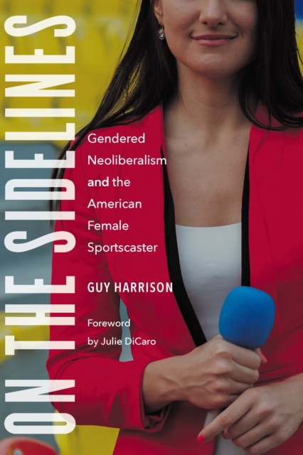 On the Sidelines : Gendered Neoliberalism and the American Female Sportscaster, EPUB eBook