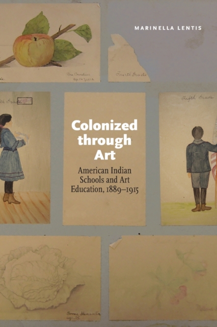 Colonized Through Art : American Indian Schools and Art Education, 1889-1915, Paperback / softback Book