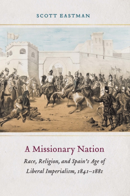 Missionary Nation : Race, Religion, and Spain's Age of Liberal Imperialism, 1841-1881, EPUB eBook