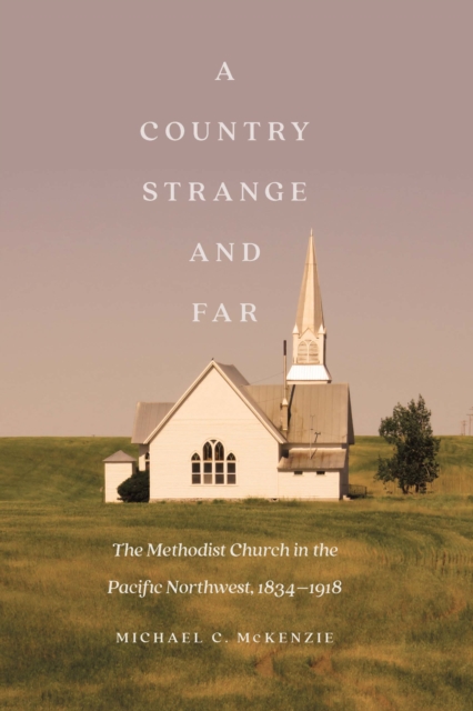 Country Strange and Far : The Methodist Church in the Pacific Northwest, 1834-1918, EPUB eBook