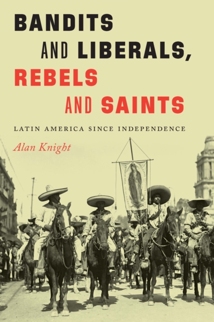 Bandits and Liberals, Rebels and Saints : Latin America since Independence, EPUB eBook