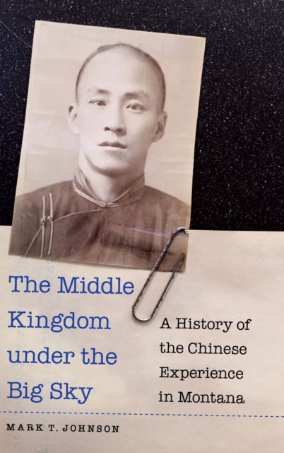 The Middle Kingdom under the Big Sky : A History of the Chinese Experience in Montana, Hardback Book